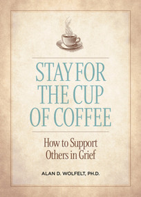 Stay for the Cup of Coffee (How to Support Others in Grief) by Alan D. Wolfelt, 9781617223334