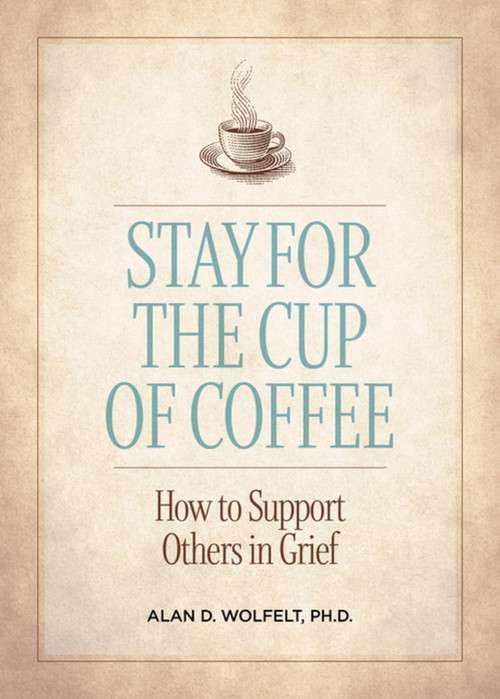 Stay for the Cup of Coffee (How to Support Others in Grief) by Alan D. Wolfelt, 9781617223334