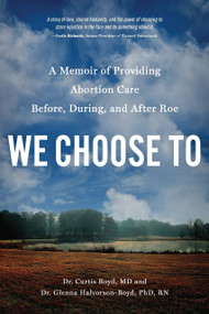 We Choose To (A Memoir of Providing Abortion Care Before, During, and After Roe) by Curtis Boyd, Glenna Halvorson-Boyd, 9781633310872