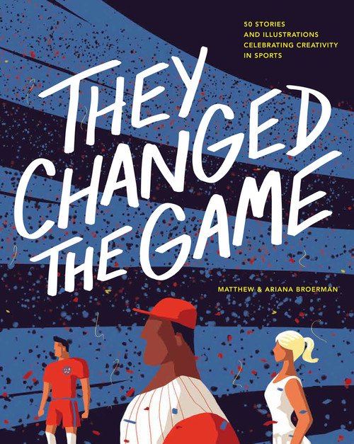 They Changed the Game (50 Stories and Illustrations Celebrating Creativity in Sports) by Ariana Broerman, Matthew Broerman, 9781637275825