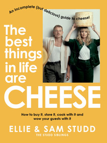 The Best Things in Life are Cheese (An incomplete (but delicious) guide to cheese) by Ellie Studd, Sam Studd, 9781761260308