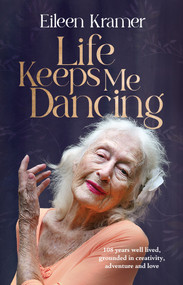 Life Keeps Me Dancing (108 years well lived, grounded in creativity, adventure and love) by Eileen Kramer, 9781761266539