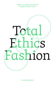 Total Ethics Fashion (People, our fellow animals and the planet before profit) by Emma Hakansson, 9781761450259