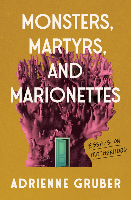 Monsters, Martyrs, and Marionettes (Essays on Motherhood) by Adrienne Gruber, 9781771669030