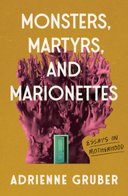 Monsters, Martyrs, and Marionettes (Essays on Motherhood) by Adrienne Gruber, 9781771669030