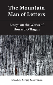 The Mountain Man of Letters (Essays on the Works of Howard O'Hagan) by Sergiy Yakovenko, Sergiy Yakovenko, 9781771838733