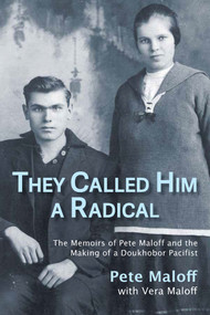 They Called Him a Radical (The Memoirs of Pete Maloff and the Making of a Doukhobor Pacifist) by Pete Maloff, Vera Maloff, 9781773861340