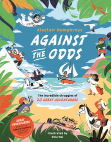 Against the Odds (The Incredible Struggles of 20 Great Adventurers) by Alastair Humphreys, 9781787410169