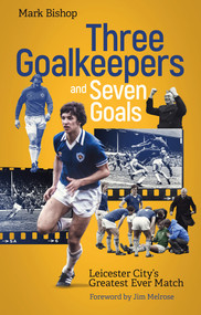 Three Goalkeepers and Seven Goals (Leicester City's Greatest Ever Match) by Mark Bishop, 9781801501309
