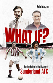 What If? (Turning Points in the History of Sunderland AFC) by Rob Mason, 9781801501873