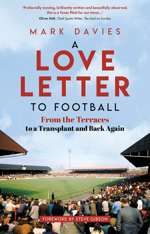 A Love Letter to Football (From the Terraces to a Transplant and Back Again) by Mark Davies, Steve Gibson, 9781801504898