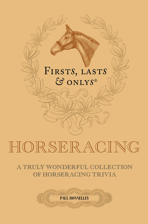 Firsts, Lasts and Onlys (A Truly Wonderful Collection of Horseracing Trivia) by Paul Donnelley, 9781801504911