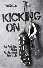 Kicking On (How Footballers Win the Post-Retirement Game of Life) by Tony Rickson, 9781801504935