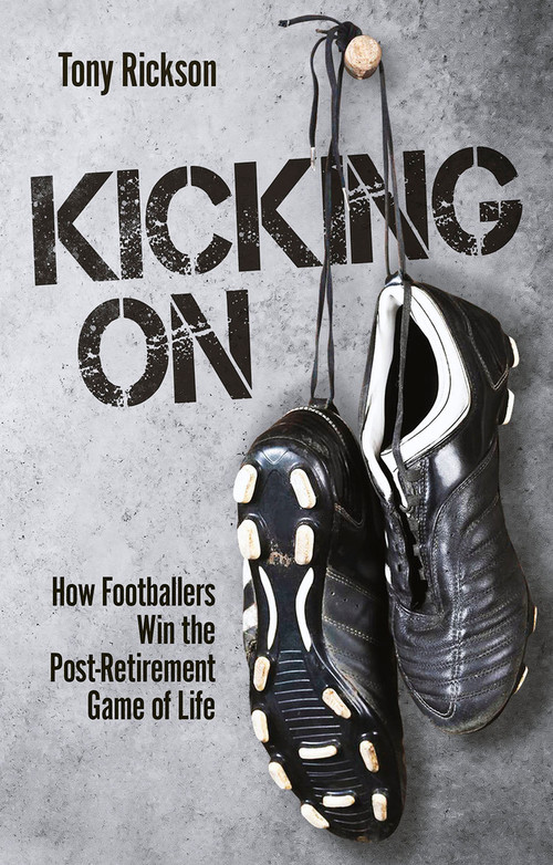 Kicking On (How Footballers Win the Post-Retirement Game of Life) by Tony Rickson, 9781801504935