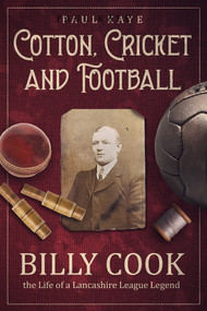 Cotton, Cricket and Football (Billy Cook, the Life of a Lancashire League Legend) by Paul Kaye, Jimmy Anderson, 9781801504997