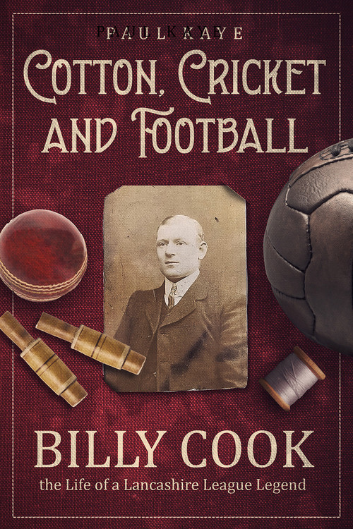 Cotton, Cricket and Football (Billy Cook, the Life of a Lancashire League Legend) by Paul Kaye, Jimmy Anderson, 9781801504997
