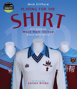 Playing for the Shirt (One Hundred West Ham United Match-Worn Shirts) by Michael Clifford, Julian Dicks, 9781801505000