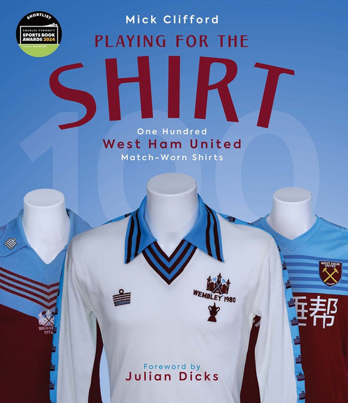Playing for the Shirt (One Hundred West Ham United Match-Worn Shirts) by Michael Clifford, Julian Dicks, 9781801505000