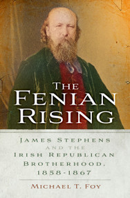 The Fenian Rising (James Stephens and the Irish Republican Brotherhood, 1858-1867) by Michael T Foy, 9781803992624