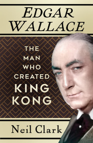 Edgar Wallace (The Man Who Created King Kong) by Neil Clark, 9781803993799