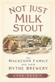 Not Just Milk Stout (The Mackeson Family and their Hythe Brewery) by Anne Petrie, 9781803994574