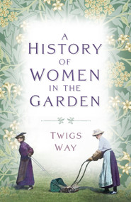 A History of Women in the Garden by Twigs Way, 9781803994758