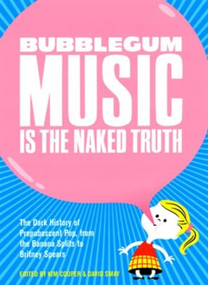 Bubblegum Music is the Naked Truth (The Dark History of Prepubescent Pop, from the Banana Splits to Britney Spears) by Kim Cooper, David Smay, 9780922915699