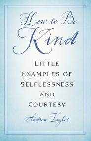 How to Be Kind (Little Examples of Selflessness and Courtesy) by Andrew Taylor, 9781803994833
