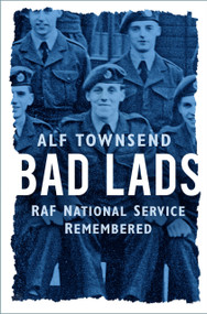Bad Lads (RAF National Service Remembered) by Alf Townsend, 9781803994840