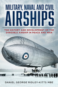 Military, Naval and Civil Airships (The History and Development of the Dirigible Airship in Peace and War) by Daniel G. Ridley-Kitts, 9781803995274