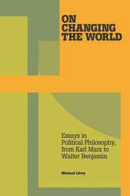 On Changing the World (Essays in Marxist Political Philosophy, from Karl Marx to Walter Benjamin) by Michael Löwy, 9781608461899
