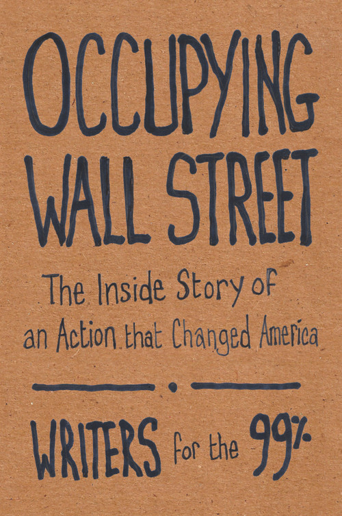 Occupying Wall Street (The Inside Story of an Action that Changed America) by Writers for the 99%, A.J. Bauer, Christine Baumgarthuber, Jed Bickman, Jeremy Breecher, 9781608462513