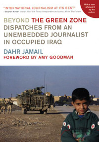 Beyond the Green Zone (Dispatches from an Unembedded Journalist in Occupied Iraq) by Dahr Jamail, Amy Goodman, 9781931859615