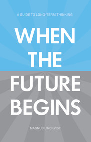 When the Future Begins (A Guide to Long-Term Thinking) by Magnus Lindkvist, 9781907794247