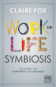 Work-Life Symbiosis: The Model for Happiness and Balance by Claire Fox, 9781910649015