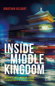 Inside the Middle Kingdom (Insights into Modern China a Collection of 50 Personal Stories) by Jon Geldart, 9781910649329