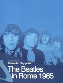 The Beatles in Rome 1965 (Photographs by Marcello Geppetti) by Marcello Geppetti, Ianus Pravo, Rolando Giambelli, Marco Geppetti, 9781933149127