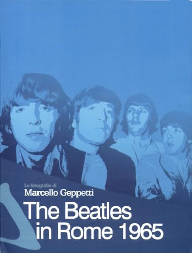 The Beatles in Rome 1965 (Photographs by Marcello Geppetti) by Marcello Geppetti, Ianus Pravo, Rolando Giambelli, Marco Geppetti, 9781933149127