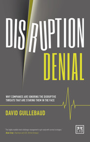 Disruption Denial: Why Companies Are Ignoring the Disruptive Threats Threats that are Staring Them in the Face by David Guillebaud, 9781910649770