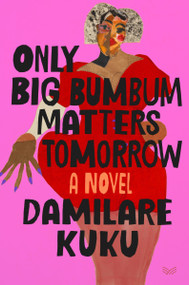 Only Big Bumbum Matters Tomorrow (A Novel) by Damilare Kuku, 9780063354494