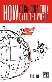 How Coca-Cola Took Over the World: And 100 More Amazing Stories About the World's Greatest Brands by Giles Lury, 9781911498254