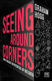 Seeing Around Corners (How culture will unlock the potential of big data) by Graham Hogg, 9781911498483