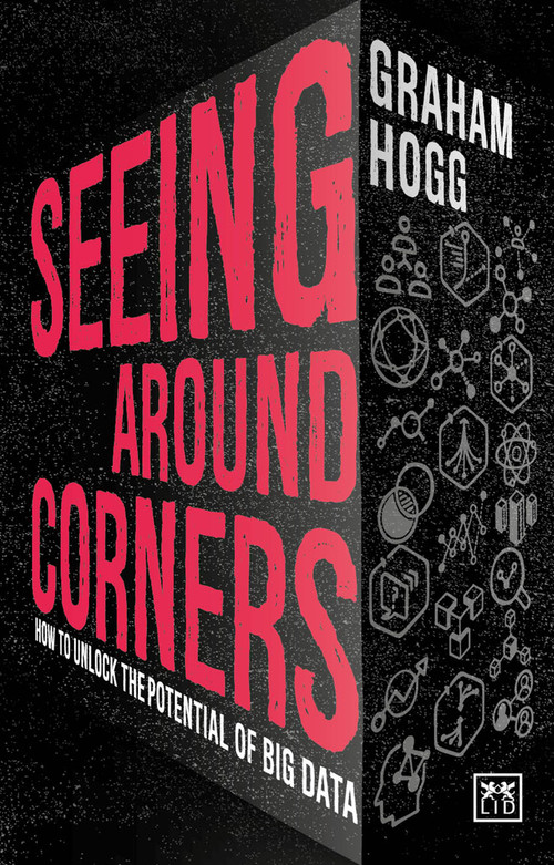 Seeing Around Corners (How culture will unlock the potential of big data) by Graham Hogg, 9781911498483