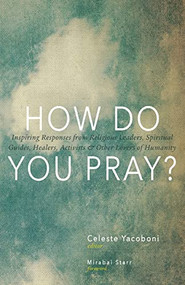 How Do You Pray? (Inspiring Responses from Religious Leaders, Spiritual Guides, Healers, Activists and Other Lovers of Humanity) - 9781939681232 by Celeste Yacoboni, Mirabai Starr, 9781939681232