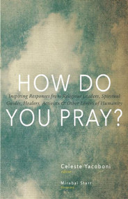 How Do You Pray? (Inspiring Responses from Religious Leaders, Spiritual Guides, Healers, Activists and Other Lovers of Humanity) - 9781939681232 by Celeste Yacoboni, Mirabai Starr