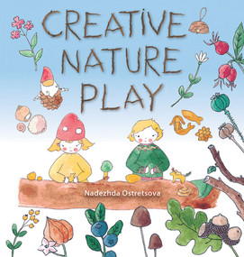 Creative Nature Play (Imaginative crafting, games, stories and adventures) by Nadezhda Ostretsova, 9781912480845