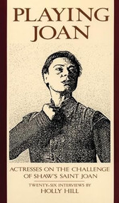 Playing Joan (Actresses on the Challenge of Shaw's Saint Joan) by Holly Hill, 9780930452643