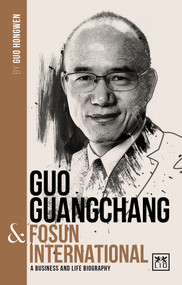 Guo Guangchang & Fosun International (A biography of one of China's greatest entrepreneurs) by Guo Hongwen, 9781912555499