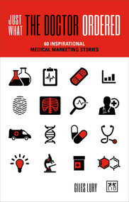 Just What the Doctor Ordered (60 Inspirational Medical Marketing Stories) by Giles Lury, 9781912555864