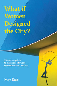 What if Women Designed the City? (33 leverage points to make your city work better for women and girls) by May East, 9781913743871
